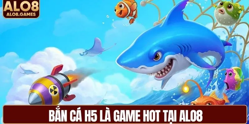 Bắn cá H5 là game siêu hot tại ALO8