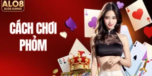 Hướng Dẫn Cách Chơi Phỏm ALO8 Chi Tiết Dành Cho Tân Binh