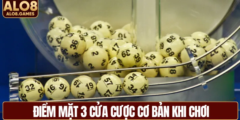 Điểm mặt 3 cửa cược cơ bản khi chơi