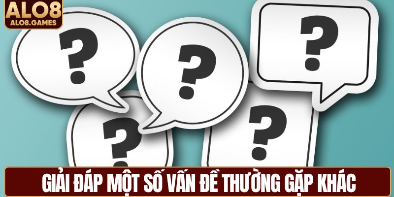 Giải đáp một số vấn đề thường gặp khác