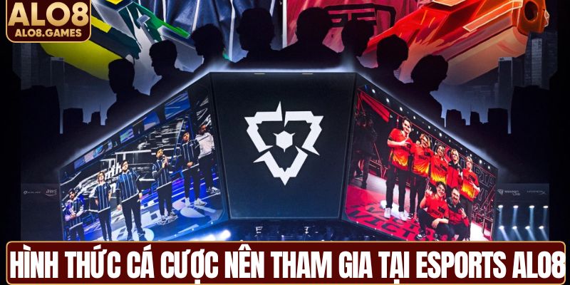 Hình thức cá cược nên tham gia tại Esports ALO8