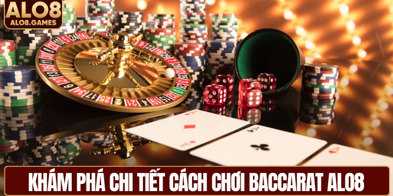 Khám phá chi tiết cách chơi baccarat ALO8 