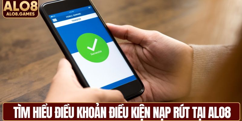 Tìm hiểu điều khoản điều kiện nạp rút tại ALO8